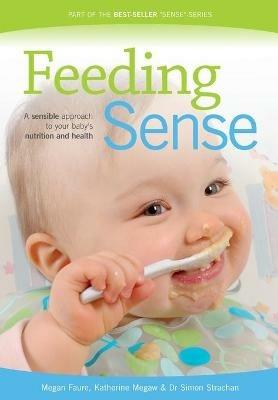 Feeding Sense: A Sensible Approach to Your Baby's Nutrition and Health - Megan Faure,Katherine Megaw,Simon Strachan - cover