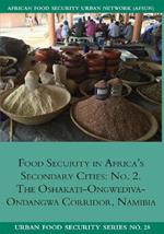 Food Security in Africa's Secondary Cities: No. 2.: The Oshakati-Ongwediva-Ondangwa Corridor, Namibia