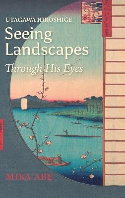 Utagawa Hiroshige: Seeing Landscapes Through His Eyes - Mika Abe,Sam Bamkin - cover
