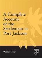 A Complete Account of the Settlement at Port Jackson: Including an Accurate Description of the Situation of the Colony; of the Natives; and of Its Natural Productions