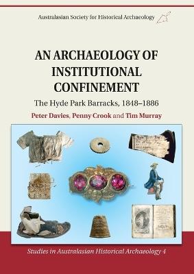 An Archaeology of Institutional Confinement: The Hyde Park Barracks, 1848-1886 - Peter Davies,Penny Crook,Tim Murray - cover