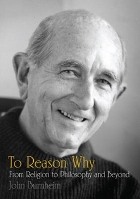 To Reason Why: From Religion to Philosophy and Beyond - John Burnheim - cover