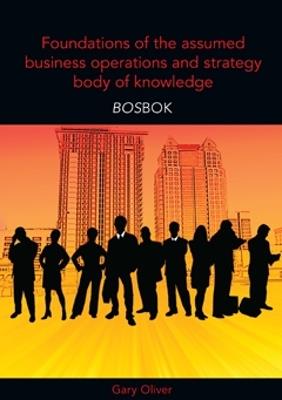 Foundations of the Assumed Business Operations and Strategy Body of Knowledge (BOSBOK): An Outline of Shareable Knowledge - Gary R. Oliver - cover