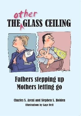 The Other Glass Ceiling: Fathers Stepping Up, Mothers Letting Go - Charles S Areni,Stephen S Holden - cover
