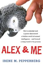 Alex & Me: how a scientist and a parrot discovered a hidden world of animal intelligence - and formed a deep bond in the process