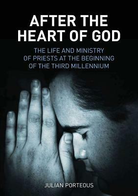 After the Heart of God: The Life and Ministry of Priests at the Beginning of the Third Millennium - Julian Porteous - cover