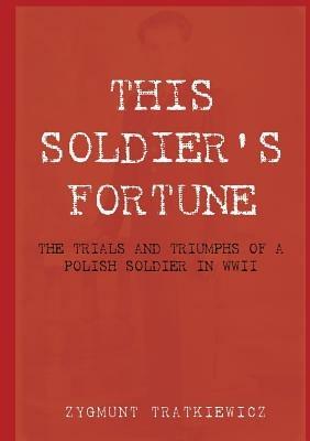This Soldier's Fortune: The Trials and Triumphs of a Polish Soldier During WWII - Zygmunt Tratkiewicz - cover