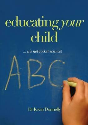 Educating Your Child: It's Not Rocket Science - Kevin Donnelly - cover