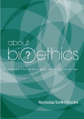 About Bioethics Volume 2: Caring for People Who are Sick or Dying - Nicholas Tonti-Filippini - cover