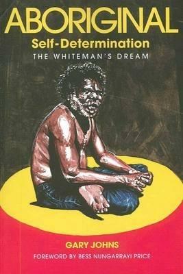 Aboriginal Self-Determination: The Whiteman's Dream - Gary Johns - cover