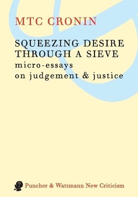 Squeezing Desire Through a Sieve: Micro-essays on Judgement & Justice - M. T. C. Cronin - cover