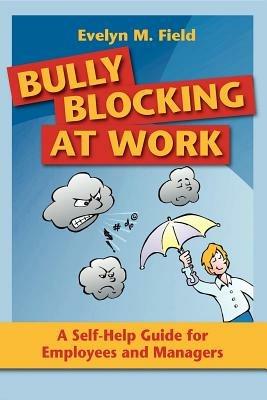 Bully Blocking at Work: A Self-Help Guide for Employees and Managers - Evelyn M Field - cover