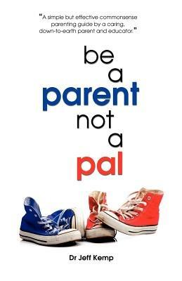 Be A Parent Not a Pal - Jeff Kemp - cover