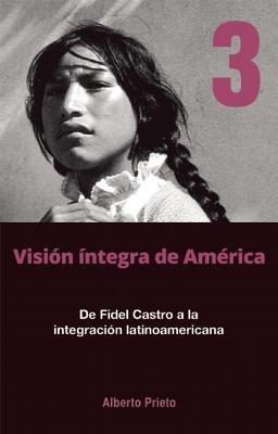 De Fidel Castro A La Intergracion Latinoamerica: Vision Integra de America 3 - Alberto Prieto - cover