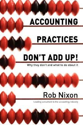 Accounting Practices Don't Add Up! - Why They Don't and What to Do About it - Rob Nixon - cover