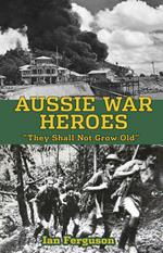 Aussie War Heroes: 'They Shall Not Grow Old'