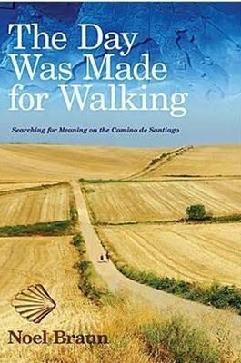 The Day Was Made for Walking: Searching for Meaning on the Camino de Santiago - Noel Braun - cover