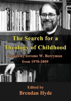 The Search for a Theology of Childhood: Essays by Jerome W. Berryman from 1978-2009 - Jerome Berryman - cover
