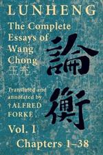Lunheng ?? The Complete Essays of Wang Chong ??, Vol. I, Chapters 1-38: Translated & Annotated by + Alfred Forke, Revised and Updated