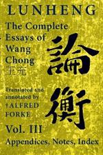 Lunheng ?? The Complete Essays of Wang Chong ??, Vol. III, Appendices, Notes, Index: Translated and Annotated by + Alfred Forke, Revised and Updated