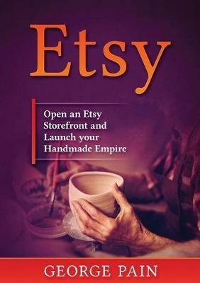 Etsy: Open an Etsy Storefront and Launch your Handmade Empire - George Pain - cover