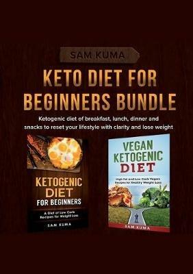 Keto Diet for Beginners Bundle: Ketogenic diet of breakfast, lunch, dinner and snacks to reset your lifestyle with clarity and lose weight - Sam Kuma - cover