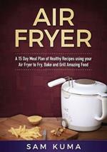 A 15 Day Meal Plan of Quick, Easy, Healthy, Low Fat Air Fryer Recipes using your Air Fryer for Everyday Cooking: Air Fryer Cookbook