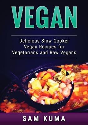 Vegan: Delicious Slow Cooker Vegan Recipes for Vegetarians and Raw Vegans - Sam Kuma - cover
