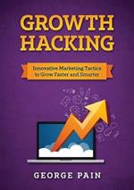 Growth Hacking: Innovative Marketing Tactics to grow faster and smarter