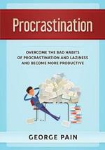 Procrastination: Overcome the bad habits of Procrastination and Laziness and become more productive
