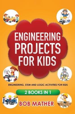 Engineering Projects for Kids 2 Books in 1: Engineering, STEM and Logic Activities for Kids (Coding for Absolute Beginners) - Mather - cover