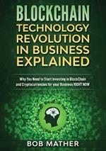 Blockchain Technology Revolution in Business Explained: Why You Need to Start Investing in Blockchain and Cryptocurrencies for your Business Right NOW
