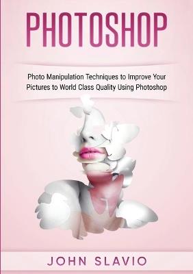 Photoshop: Photoshop Manipulation Techniques To Improve Your Pictures to World Class Quality using Photoshop (Color Version) - John Slavio - cover