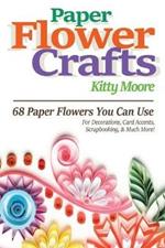 Paper Flower Crafts (2nd Edition): 68 Paper Flowers You Can Use For Decorations, Card Accents, Scrapbooking, & Much More!