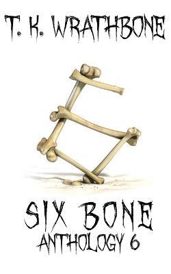Six Bone: Anthology 6 - T K Wrathbone - cover