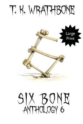 Six Bone: Anthology 6 (Large Print) - T K Wrathbone - cover