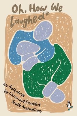 Oh, How We Laughed*: An Anthology by Queer and Disabled South Australians - cover