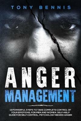 Anger Management: 13 Powerful Steps to Take Complete Control of Your Emotions, For Men and Women, Self-Help Guide for Self Control, Psychology Behind Anger - Tony Bennis - cover