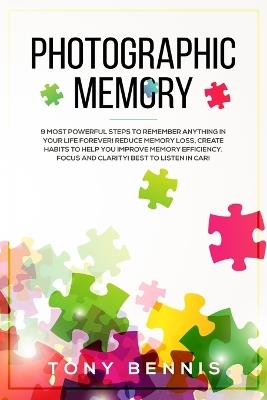 Photographic Memory: 9 Most Powerful Steps to Remember Anything in Your Life Forever! Reduce Memory Loss, Create Habits to Help You Improve Memory Efficiency, Focus and Clarity! Best to Listen in Car! - Tony Bennis - cover