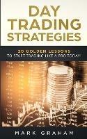 Day Trading Strategies: 20 Golden Lessons to Start Trading Like a PRO Today! Learn Stock Trading and Investing for Complete Beginners. Day Trading for Beginners, Forex Trading, Options Trading & more - Mark Graham - cover