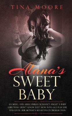 Alana's Sweet Baby: An MDLG and ABDL lesbian romance about a baby girl who didn't know just how into age play she was until her Mommy's seductive introduction. - Tina Moore - cover