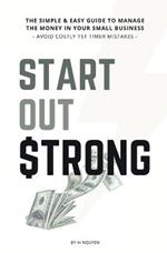 Start Out Strong: The simple & easy guide to manage the money in your small business; Avoid Costly 1st Timer Mistakes