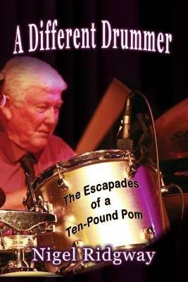 A Different Drummer: The Escapades of a Ten-Pound Pom - Nigel Ridgway - cover