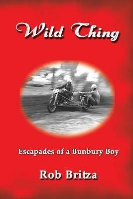 Wild Thing: Escapades of a Bunbury Boy - Rob Britza - cover