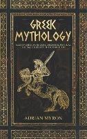 Greek Mythology: Tales of Greek Myth, Gods, Goddesses, Mythical Beasts & the Beliefs of Ancient Greece - Adrian Myron - cover