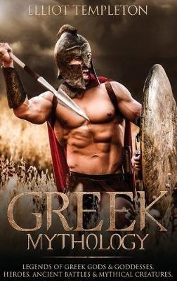 Greek Mythology: Legends of Greek Gods & Goddesses, Heroes, Ancient Battles & Mythical Creatures - Elliot Templeton - cover
