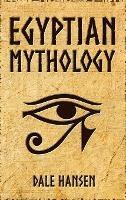 Egyptian Mythology: Tales of Egyptian Gods, Goddesses, Pharaohs, & the Legacy of Ancient Egypt - Dale Hansen - cover
