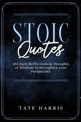 Stoic Quotes: 365 Daily Reflections & Thoughts of Wisdom to Strengthen your Perspective. - Tate Harris - cover