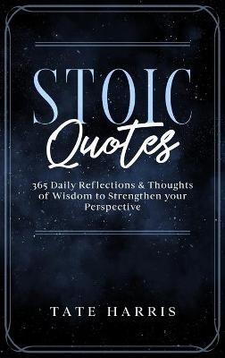 Stoic Quotes: 365 Daily Reflections & Thoughts of Wisdom to Strengthen your Perspective. - Tate Harris - cover