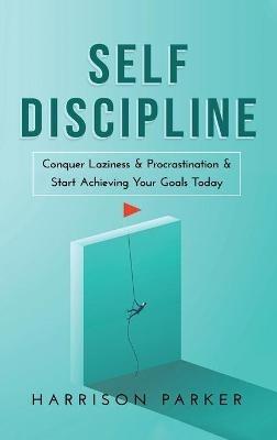 Self-Discipline: Conquer Laziness & Procrastination & Start Achieving Your Goals Today. - Harrison Parker - cover